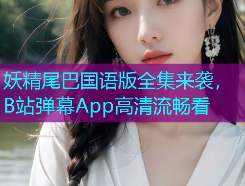 妖精尾巴国语版全集来袭,B站弹幕App高清流畅看  第1张 妖精尾巴国语版全集来袭,B站弹幕App高清流畅看  第1张
