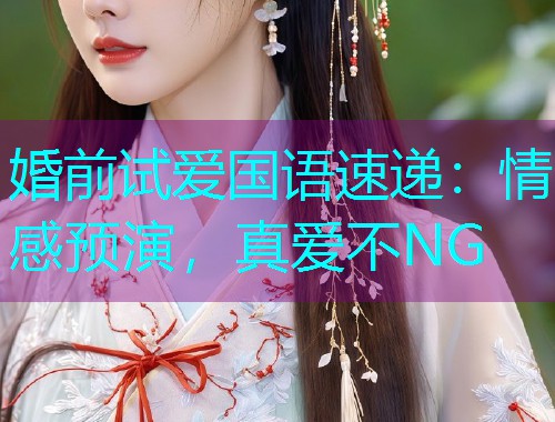 婚前试爱国语速递:情感预演,真爱不NG  第1张 婚前试爱国语速递:情感预演,真爱不NG  第1张