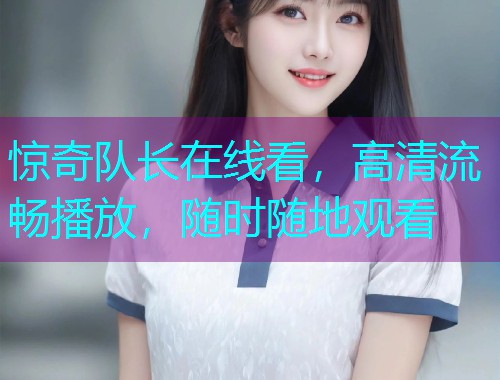 惊奇队长在线看,高清流畅播放,随时随地观看  第1张 惊奇队长在线看,高清流畅播放,随时随地观看  第1张