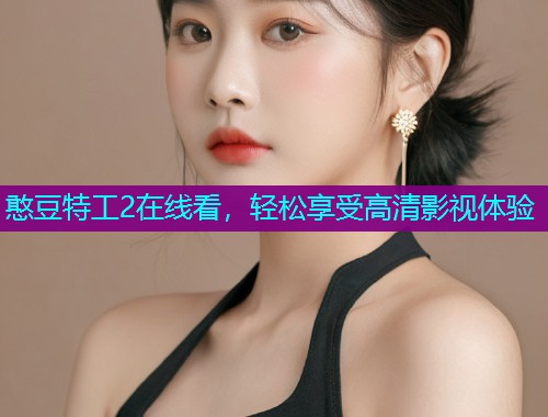 憨豆特工2在线看,轻松享受高清影视体验  第1张 憨豆特工2在线看,轻松享受高清影视体验  第1张
