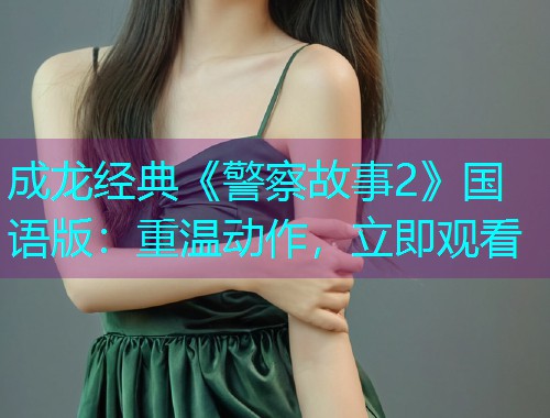 成龙经典《警察故事2》国语版:重温动作,立即观看  第1张 成龙经典《警察故事2》国语版:重温动作,立即观看  第1张