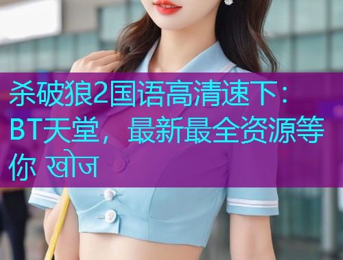 杀破狼2国语高清速下:BT天堂,最新最全资源等你 खोज  第1张 杀破狼2国语高清速下:BT天堂,最新最全资源等你 खोज  第1张