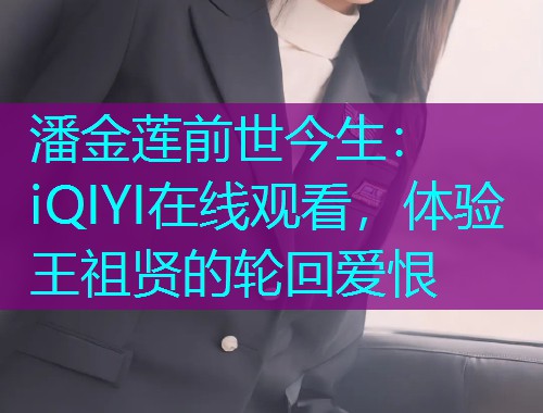 潘金莲前世今生:iQIYI在线观看,体验王祖贤的轮回爱恨  第2张 潘金莲前世今生:iQIYI在线观看,体验王祖贤的轮回爱恨  第2张